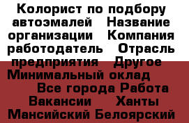 Колорист по подбору автоэмалей › Название организации ­ Компания-работодатель › Отрасль предприятия ­ Другое › Минимальный оклад ­ 15 000 - Все города Работа » Вакансии   . Ханты-Мансийский,Белоярский г.